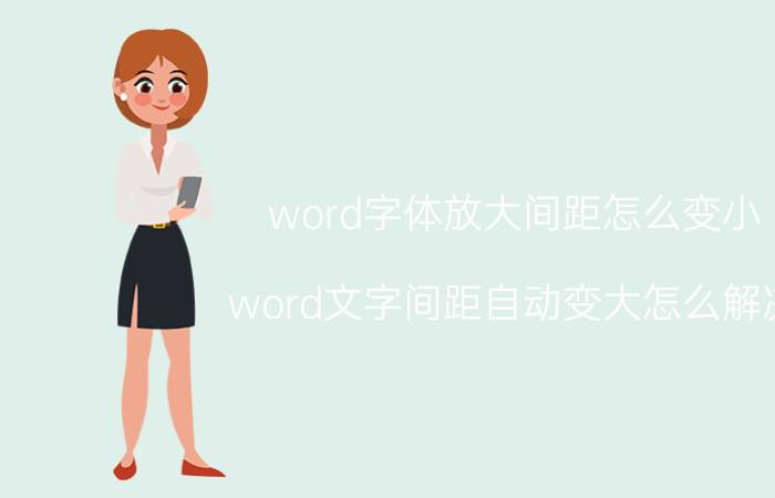 word字体放大间距怎么变小 word文字间距自动变大怎么解决？